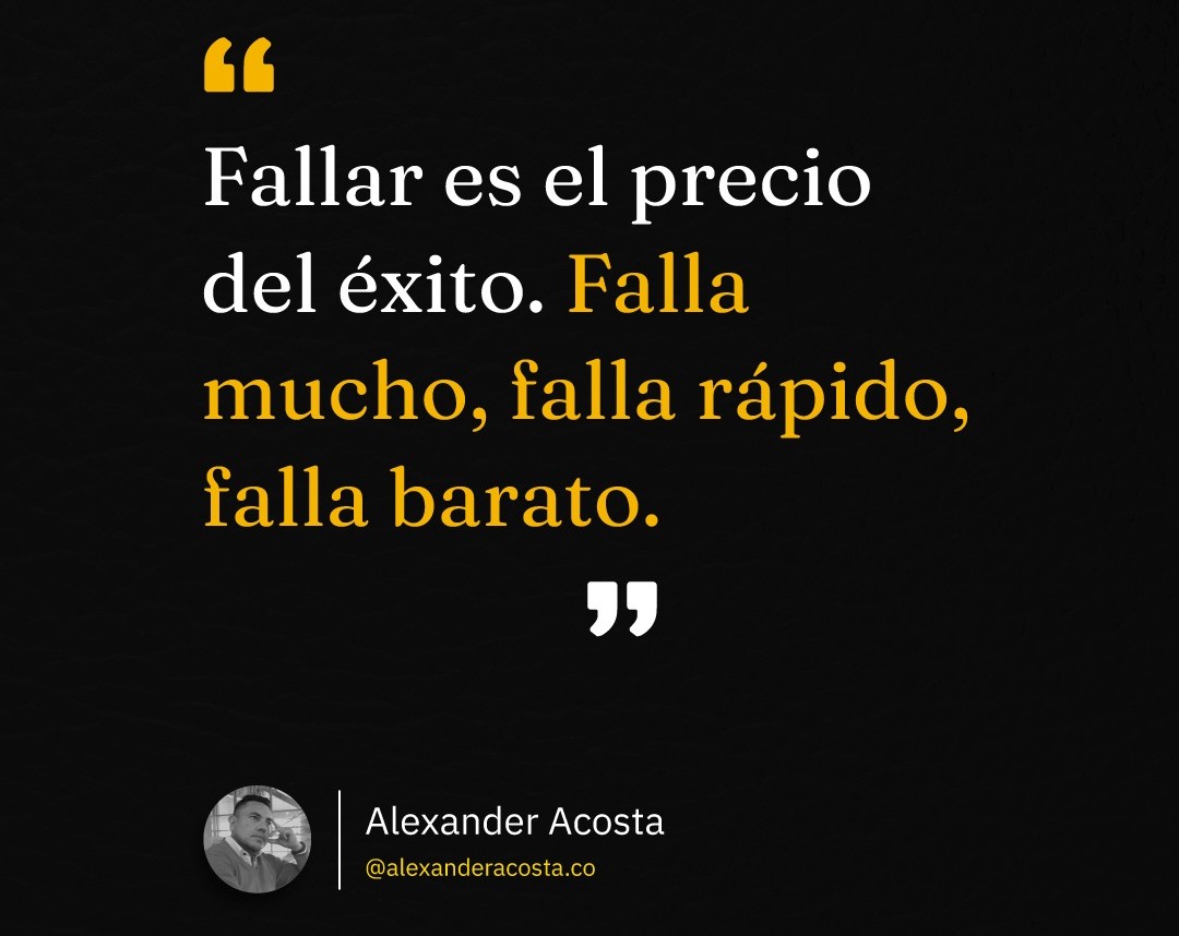 Fallar es el precio del éxito. Falla mucho, falla rápido,falla barato.